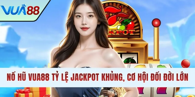 Nổ hũ VUA88 tỷ lệ Jackpot khủng, cơ hội đổi đời lớn