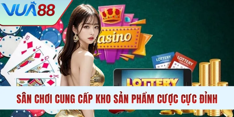 Sân chơi cung cấp kho sản phẩm cá cược cực đỉnh