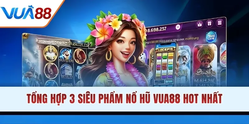 Tổng hợp 3 siêu phẩm nổ hũ VUA88 hot nhất