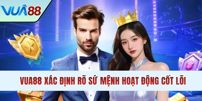 VUA88 xác định rõ sứ mệnh hoạt động cốt lõi